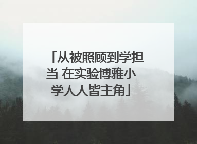 从被照顾到学担当 在实验博雅小学人人皆主角
