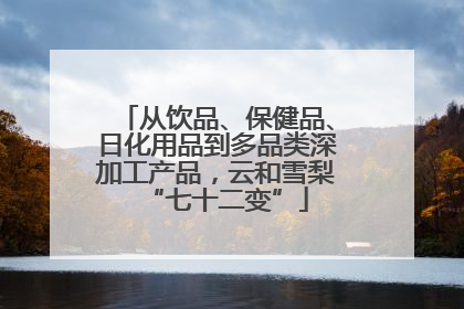 从饮品、保健品、日化用品到多品类深加工产品，云和雪梨“七十二变”