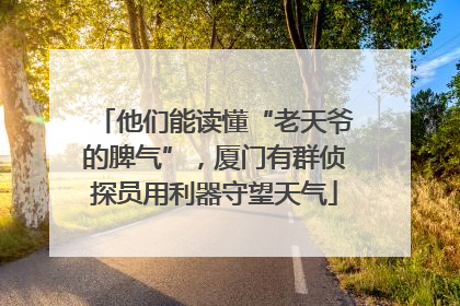 他们能读懂“老天爷的脾气”，厦门有群侦探员用利器守望天气