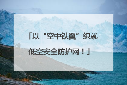 以“空中铁翼”织就低空安全防护网！