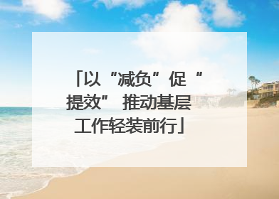 以“减负”促“提效” 推动基层工作轻装前行