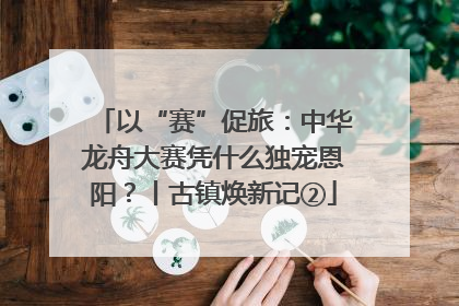 以“赛”促旅：中华龙舟大赛凭什么独宠恩阳？丨古镇焕新记②
