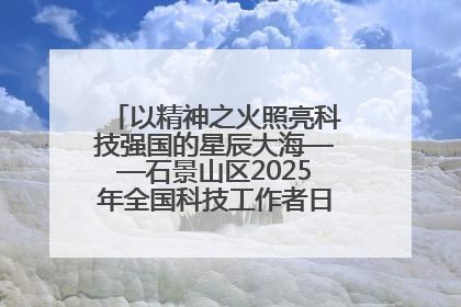 以精神之火照亮科技强国的星辰大海——石景山区2025年全国科技工作者日主场活动启幕