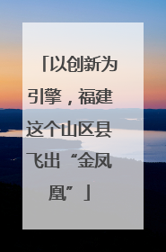 以创新为引擎，福建这个山区县飞出“金凤凰”
