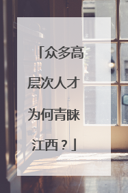 众多高层次人才为何青睐江西？