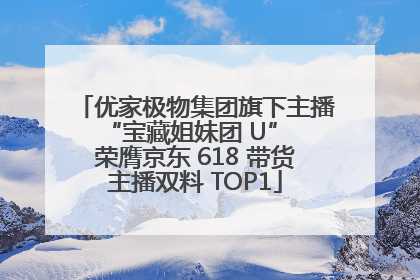 优家极物集团旗下主播 “宝藏姐妹团 U” 荣膺京东 618 带货主播双料 TOP1