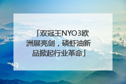 双冠王NYO3欧洲展亮剑，磷虾油新品掀起行业革命