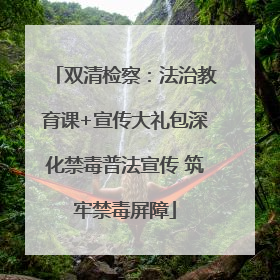 双清检察：法治教育课+宣传大礼包深化禁毒普法宣传 筑牢禁毒屏障