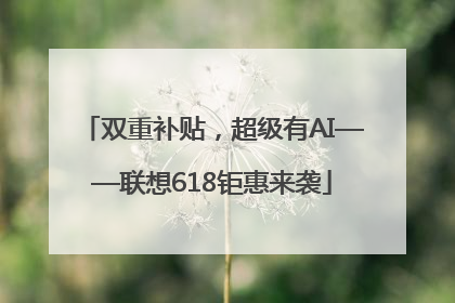 双重补贴，超级有AI——联想618钜惠来袭