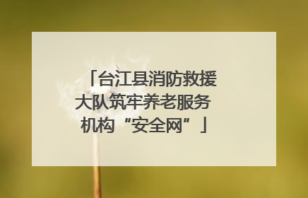 台江县消防救援大队筑牢养老服务机构“安全网”