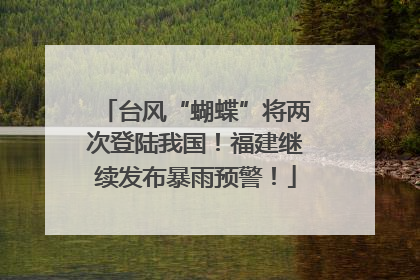 台风“蝴蝶”将两次登陆我国！福建继续发布暴雨预警！