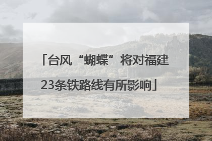 台风“蝴蝶”将对福建23条铁路线有所影响