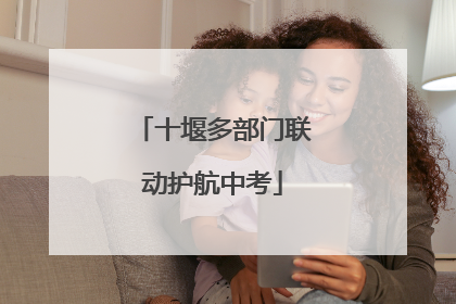 十堰多部门联动护航中考