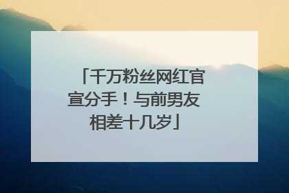 千万粉丝网红官宣分手！与前男友相差十几岁