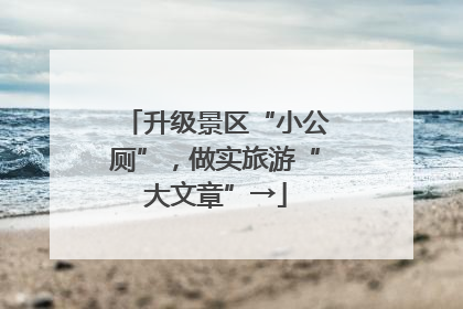 升级景区“小公厕”，做实旅游“大文章”→
