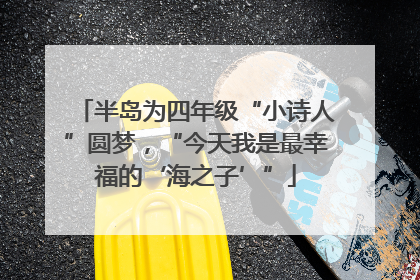 半岛为四年级“小诗人”圆梦，“今天我是最幸福的‘海之子’”