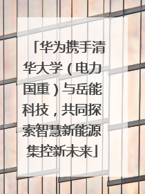 华为携手清华大学（电力国重）与岳能科技，共同探索智慧新能源集控新未来
