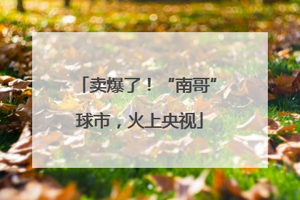 卖爆了！“南哥”球市，火上央视