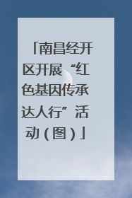南昌经开区开展“红色基因传承达人行”活动（图）