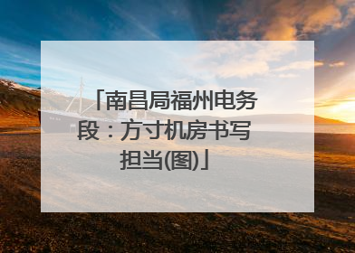 南昌局福州电务段：方寸机房书写担当(图)