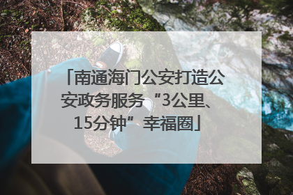 南通海门公安打造公安政务服务“3公里、15分钟”幸福圈