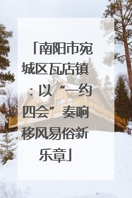 南阳市宛城区瓦店镇：以“一约四会”奏响移风易俗新乐章
