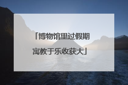 博物馆里过假期 寓教于乐收获大