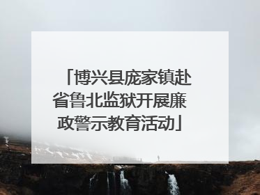 博兴县庞家镇赴省鲁北监狱开展廉政警示教育活动