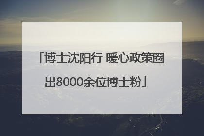 博士沈阳行 暖心政策圈出8000余位博士粉