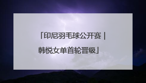 印尼羽毛球公开赛｜韩悦女单首轮晋级