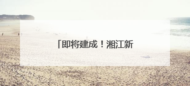即将建成！湘江新区再添一避难场所