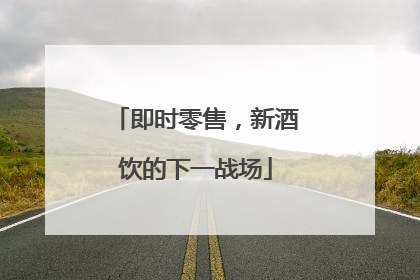 即时零售，新酒饮的下一战场