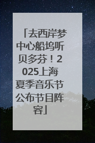 去西岸梦中心船坞听贝多芬！2025上海夏季音乐节公布节目阵容