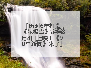 历时6年打造，《东极岛》定档8月8日上映！《90早新闻》来了