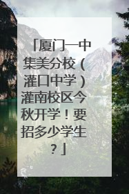 厦门一中集美分校（灌口中学）灌南校区今秋开学！要招多少学生？