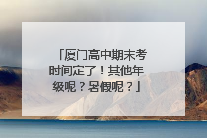 厦门高中期末考时间定了！其他年级呢？暑假呢？