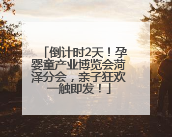 倒计时2天！孕婴童产业博览会菏泽分会，亲子狂欢一触即发！