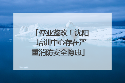 停业整改！沈阳一培训中心存在严重消防安全隐患