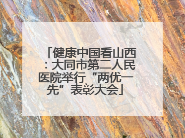 健康中国看山西：大同市第二人民医院举行“两优一先”表彰大会