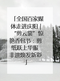 全国百家媒体走进庆阳｜“剪云裳”惊艳香包节：剪纸跃上华服 非遗焕发新彩