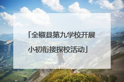全椒县第九学校开展小初衔接探校活动