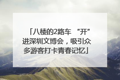 八楼的2路车 “开” 进深圳文博会，吸引众多游客打卡青春记忆