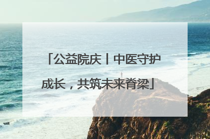 公益院庆丨中医守护成长，共筑未来脊梁