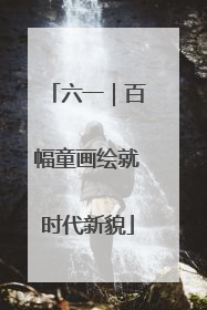 六一｜百幅童画绘就时代新貌