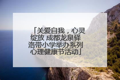 关爱自我，心灵绽放 成都龙泉驿洛带小学举办系列心理健康节活动