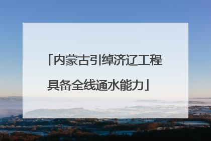 内蒙古引绰济辽工程具备全线通水能力