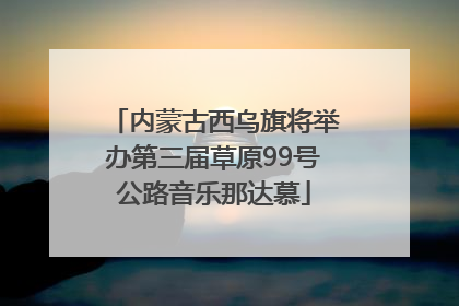 内蒙古西乌旗将举办第三届草原99号公路音乐那达慕