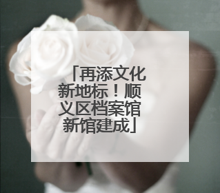再添文化新地标！顺义区档案馆新馆建成