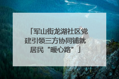 军山街龙湖社区党建引领三方协同铺就居民“暖心路”