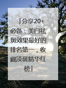 分享20+必备：美白祛斑效果最好的排名第一，收藏淡斑精华红榜